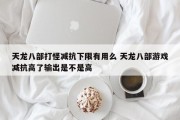 天龙八部打怪减抗下限有用么 天龙八部游戏减抗高了输出是不是高