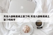 天龙八部畅易阁上架了吗 天龙八部畅易阁上架了吗知乎