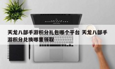 天龙八部手游积分礼包哪个平台 天龙八部手游积分兑换哪里领取