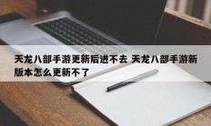 天龙八部手游更新后进不去 天龙八部手游新版本怎么更新不了