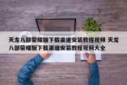 天龙八部荣耀版下载渠道安装教程视频 天龙八部荣耀版下载渠道安装教程视频大全