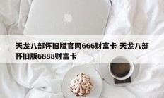 天龙八部怀旧版官网666财富卡 天龙八部怀旧版6888财富卡