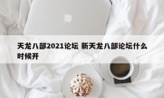 天龙八部2021论坛 新天龙八部论坛什么时候开