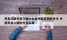 天龙八部手游下载什么软件能弄到积分卡 手游天龙八部积分怎么用