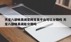 天龙八部畅易阁官网交易平台可以分期吗 天龙八部畅易阁能分期吗