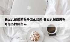 天龙八部网游账号怎么找回 天龙八部网游账号怎么找回密码