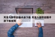 天龙八部怀旧服手游下载 天龙八部怀旧服手游下载官网