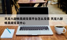 天龙八部畅易阁交易平台怎么交易 天龙八部畅易阁交易中心