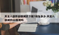 天龙八部怀旧版减抗下限7级加多少 天龙八部减抗60有用吗