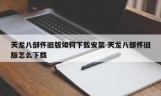 天龙八部怀旧版如何下载安装 天龙八部怀旧版怎么下载