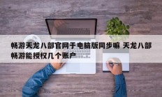 畅游天龙八部官网于电脑版同步嘛 天龙八部畅游能授权几个账户