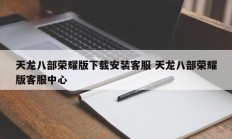 天龙八部荣耀版下载安装客服 天龙八部荣耀版客服中心