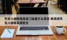 天龙八部畅易阁龙门站是什么意思 畅易阁天龙八部畅易阁官方