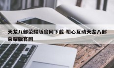 天龙八部荣耀版官网下载 初心互动天龙八部荣耀版官网