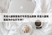 天龙八部安装包打不开怎么回事 天龙八部安装后为什么打不开?