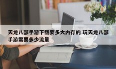 天龙八部手游下载要多大内存的 玩天龙八部手游需要多少流量