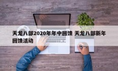 天龙八部2020年年中回馈 天龙八部新年回馈活动