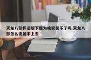 天龙八部怀旧版下载为啥安装不了呢 天龙八部怎么安装不上去