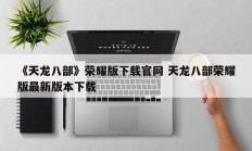 《天龙八部》荣耀版下载官网 天龙八部荣耀版最新版本下载