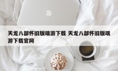 天龙八部怀旧版端游下载 天龙八部怀旧版端游下载官网