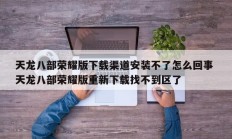 天龙八部荣耀版下载渠道安装不了怎么回事 天龙八部荣耀版重新下载找不到区了