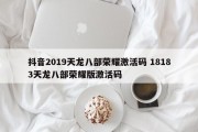 抖音2019天龙八部荣耀激活码 18183天龙八部荣耀版激活码