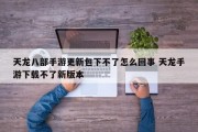 天龙八部手游更新包下不了怎么回事 天龙手游下载不了新版本