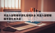 天龙八部荣耀手游礼包码大全 天龙八部荣耀版手游礼包大全