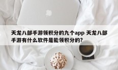 天龙八部手游领积分的九个app 天龙八部手游有什么软件是能领积分的?