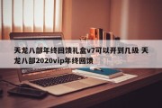 天龙八部年终回馈礼盒v7可以开到几级 天龙八部2020vip年终回馈