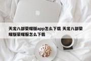 天龙八部荣耀版app怎么下载 天龙八部荣耀版荣耀服怎么下载